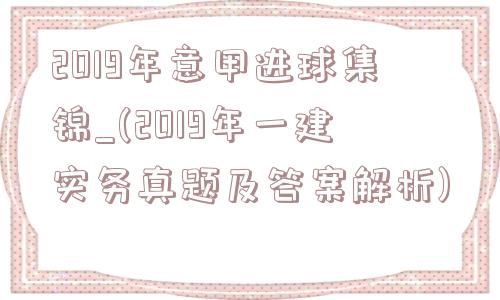 2019年意甲进球集锦_(2019年一建实务真题及答案解析)