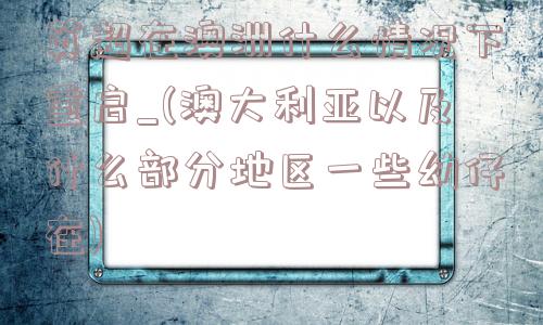 英超在澳洲什么情况下重启_(澳大利亚以及什么部分地区一些幼仔在)