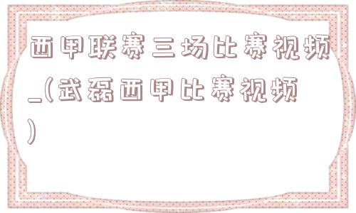 西甲联赛三场比赛视频_(武磊西甲比赛视频)