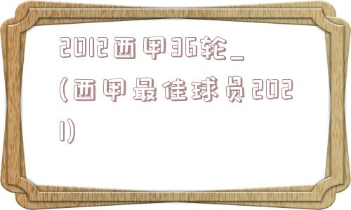 2012西甲36轮_(西甲最佳球员2021)