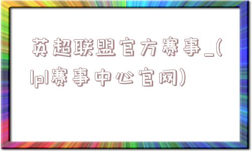 英超联盟官方赛事_(lpl赛事中心官网)