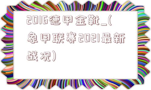 2016德甲金靴_(象甲联赛2021最新战况)