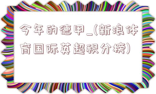 今年的德甲_(新浪体育国际英超积分榜)