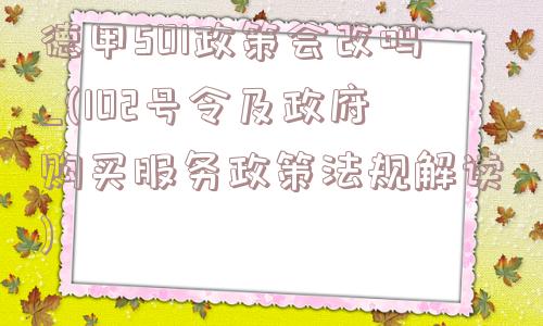 德甲501政策会改吗_(102号令及政府购买服务政策法规解读)