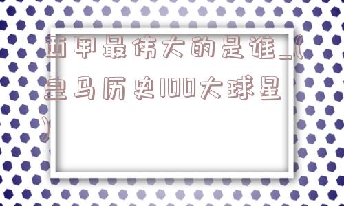 西甲最伟大的是谁_(皇马历史100大球星)