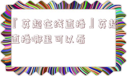 『英超在线直播』英超直播哪里可以看