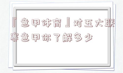 『意甲体育』对五大联赛意甲你了解多少