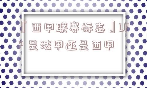 『西甲联赛标志』LFP 是法甲还是西甲