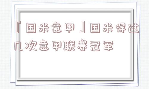 『国米意甲』国米得过几次意甲联赛冠军