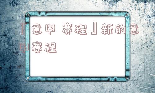 『意甲 赛程』新的意甲赛程