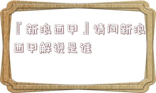 『新浪西甲』请问新浪西甲解说是谁