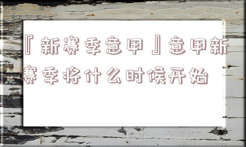 『新赛季意甲』意甲新赛季将什么时候开始