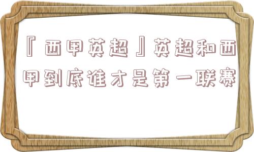 『西甲英超』英超和西甲到底谁才是第一联赛