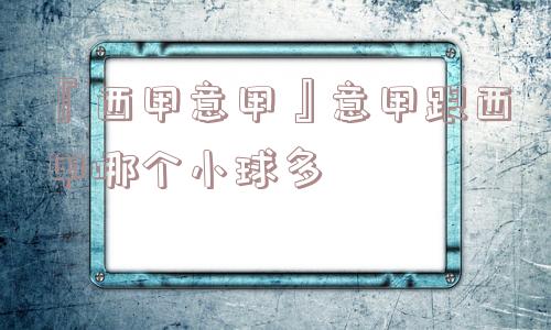 『西甲意甲』意甲跟西甲哪个小球多