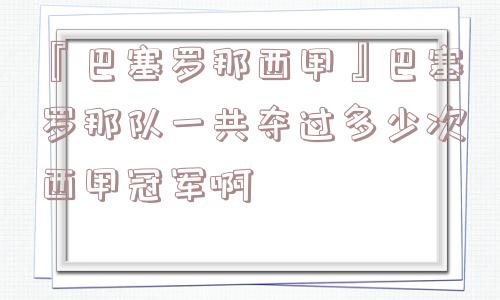 『巴塞罗那西甲』巴塞罗那队一共夺过多少次西甲冠军啊