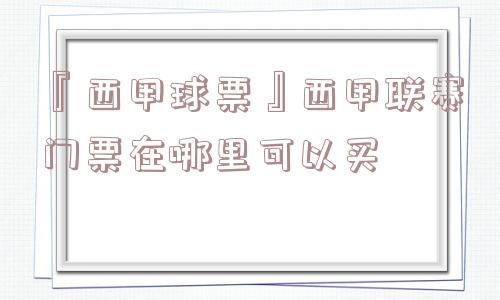 『西甲球票』西甲联赛门票在哪里可以买