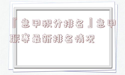 『意甲积分排名』意甲联赛最新排名情况