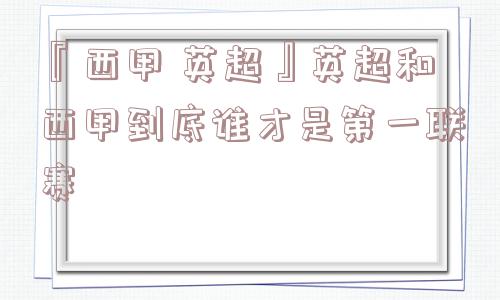 『西甲 英超』英超和西甲到底谁才是第一联赛