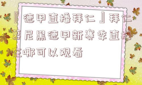 『德甲直播拜仁』拜仁慕尼黑德甲新赛季直播在哪可以观看