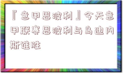 『意甲恩波利』今天意甲联赛恩波利与乌迪内斯谁胜