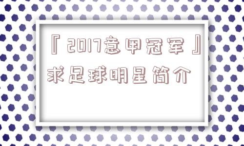 『2017意甲冠军』求足球明星简介