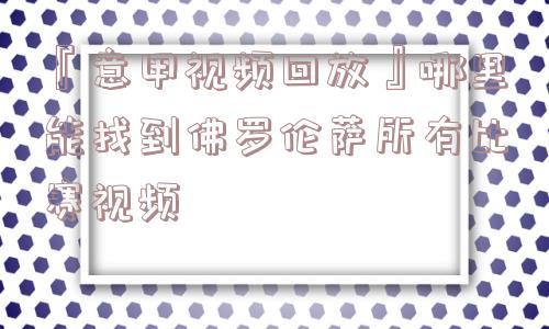 『意甲视频回放』哪里能找到佛罗伦萨所有比赛视频