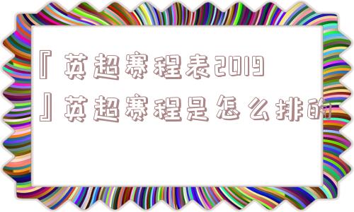 『英超赛程表2019』英超赛程是怎么排的