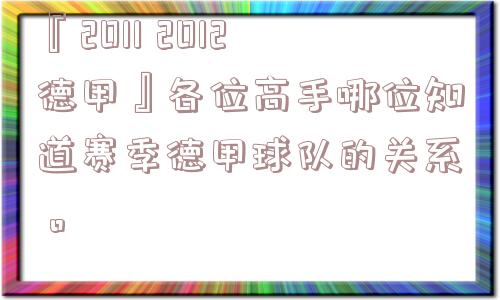 『2011 2012德甲』各位高手哪位知道赛季德甲球队的关系。