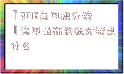 『2016意甲积分榜』意甲最新的积分榜是什么