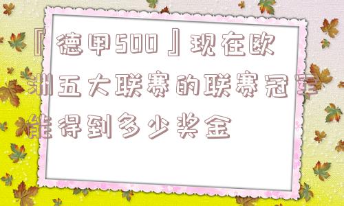 『德甲500』现在欧洲五大联赛的联赛冠军能得到多少奖金