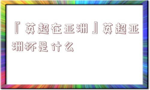 『英超在亚洲』英超亚洲杯是什么