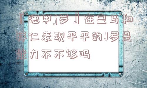 『德甲j罗』在皇马和拜仁表现平平的J罗是能力不不够吗