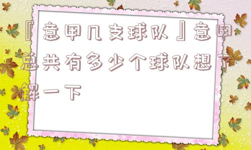 『意甲几支球队』意甲总共有多少个球队想了解一下