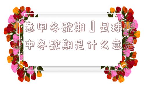 『意甲冬歇期』足球联赛中冬歇期是什么意思