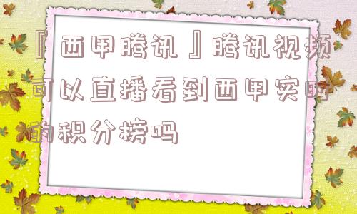 『西甲腾讯』腾讯视频可以直播看到西甲实时的积分榜吗