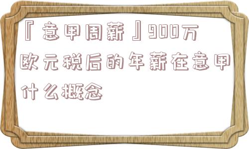 『意甲周薪』900万欧元税后的年薪在意甲什么概念