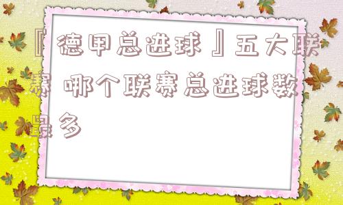 『德甲总进球』五大联赛 哪个联赛总进球数最多