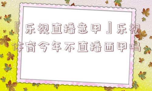 『乐视直播意甲』乐视体育今年不直播西甲吗