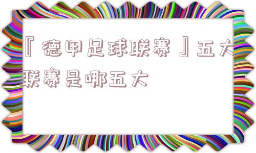 『德甲足球联赛』五大联赛是哪五大