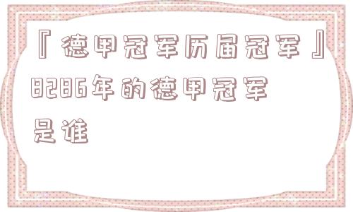 『德甲冠军历届冠军』8286年的德甲冠军是谁