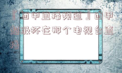 『西甲直播频道』西甲超级杯在那个电视台直播