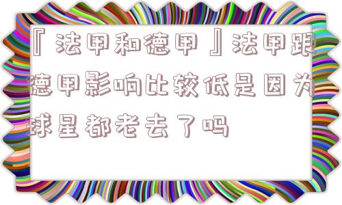 『法甲和德甲』法甲跟德甲影响比较低是因为球星都老去了吗