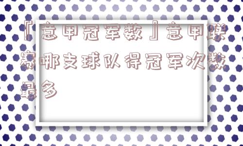 『意甲冠军数』意甲联赛哪支球队得冠军次数最多