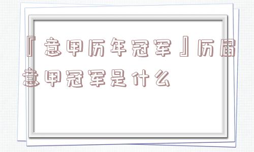 『意甲历年冠军』历届意甲冠军是什么