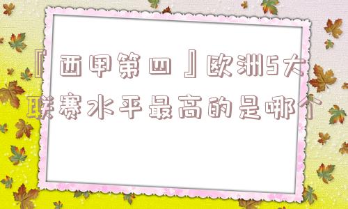 『西甲第四』欧洲5大联赛水平最高的是哪个