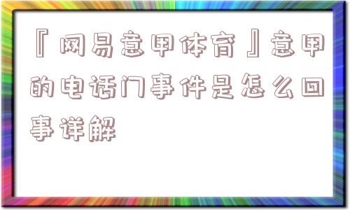 『网易意甲体育』意甲的电话门事件是怎么回事详解