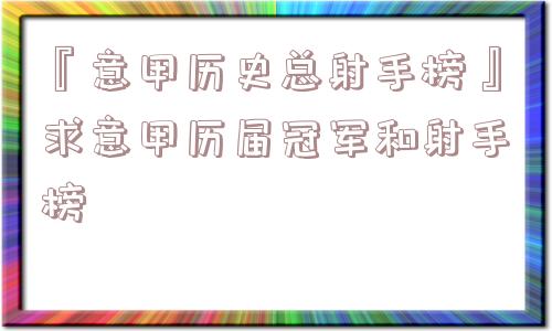 『意甲历史总射手榜』求意甲历届冠军和射手榜