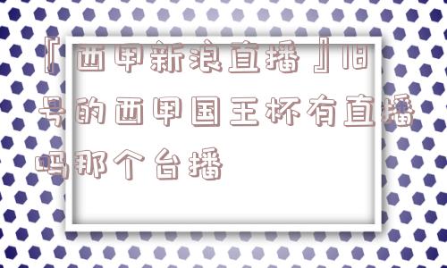 『西甲新浪直播』18号的西甲国王杯有直播吗那个台播