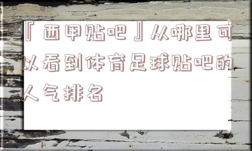 『西甲贴吧』从哪里可以看到体育足球贴吧的人气排名