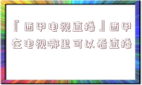 『西甲电视直播』西甲在电视哪里可以看直播